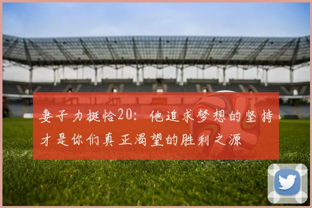 妻子力挺恰20：他追求梦想的坚持才是你们真正渴望的胜利之源