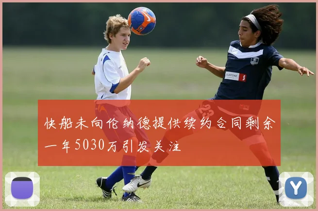 快船未向伦纳德提供续约合同剩余一年5030万引发关注