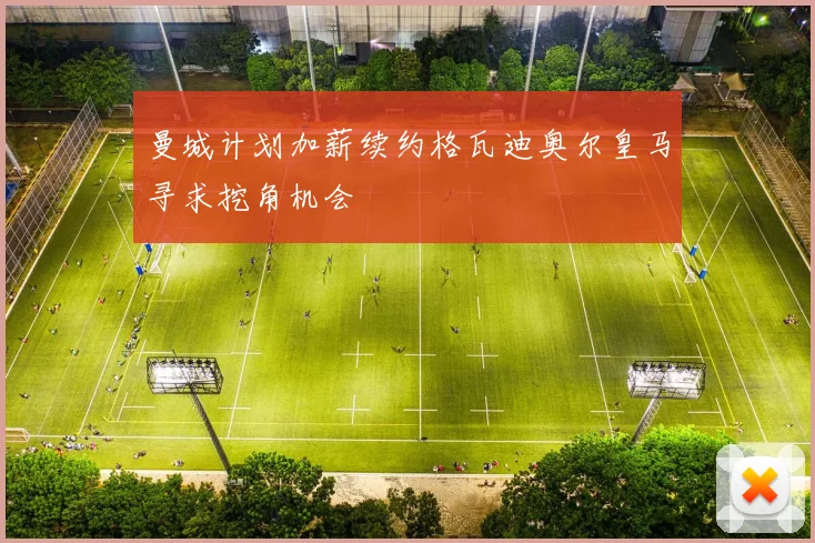 曼城计划加薪续约格瓦迪奥尔皇马寻求挖角机会