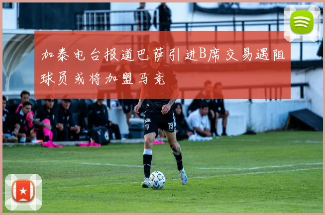 加泰电台报道巴萨引进B席交易遇阻球员或将加盟马竞