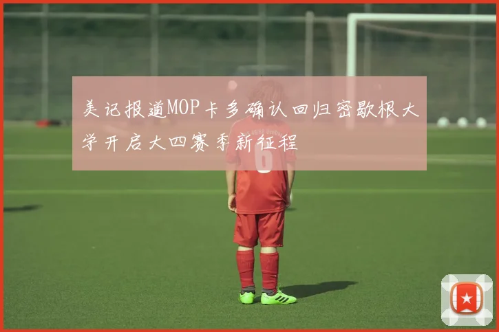 美记报道MOP卡多确认回归密歇根大学开启大四赛季新征程