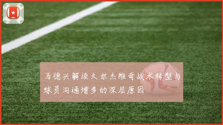 马德兴解读久尔杰维奇战术转型与球员沟通增多的深层原因