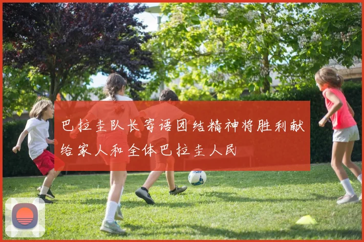 巴拉圭队长寄语团结精神将胜利献给家人和全体巴拉圭人民
