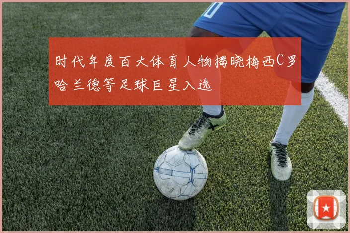 时代年度百大体育人物揭晓梅西C罗哈兰德等足球巨星入选