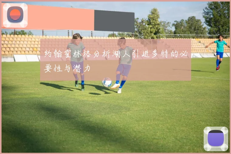 约翰霍林格分析湖人引进多特的必要性与潜力
