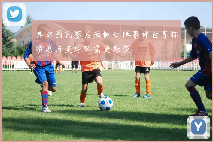 库尔图瓦赛后感慨红牌事件世界杯瞬息万变球队需更默契